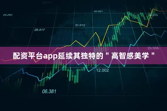 配資平臺app延續其獨特的＂高智感美學＂