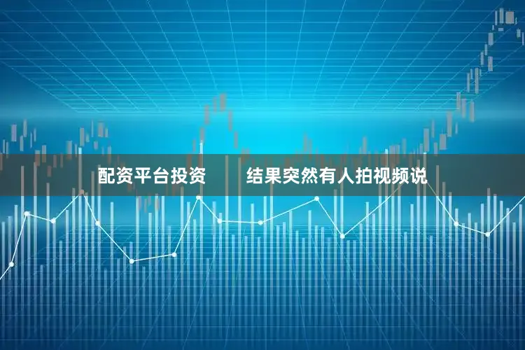 配資平臺投資        結果突然有人拍視頻說