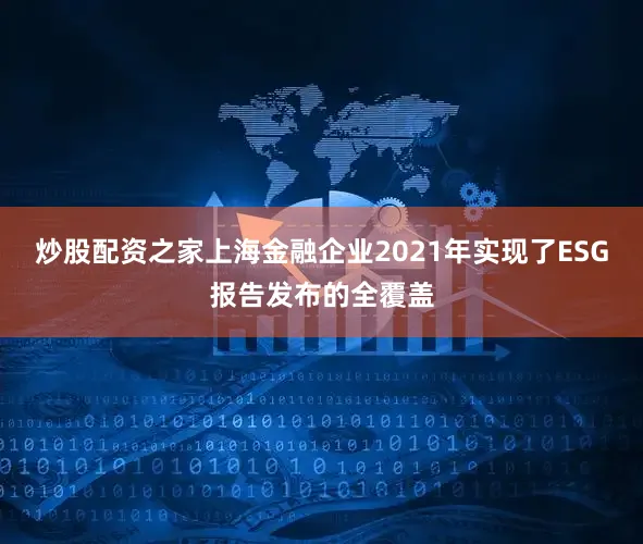 炒股配資之家上海金融企業2021年實現了ESG報告發布的全覆蓋